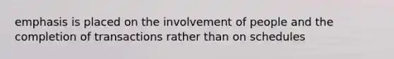 emphasis is placed on the involvement of people and the completion of transactions rather than on schedules