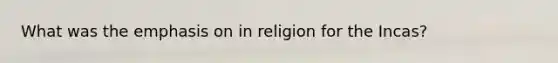 What was the emphasis on in religion for the Incas?