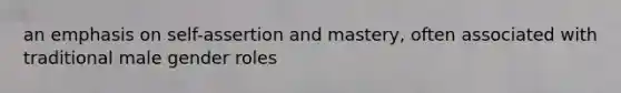 an emphasis on self-assertion and mastery, often associated with traditional male gender roles