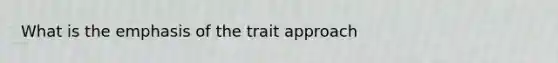 What is the emphasis of the trait approach