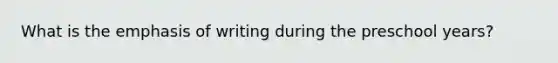 What is the emphasis of writing during the preschool years?