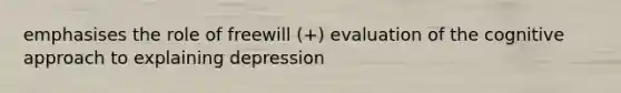 emphasises the role of freewill (+) evaluation of the cognitive approach to explaining depression