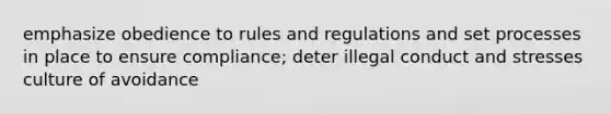 emphasize obedience to rules and regulations and set processes in place to ensure compliance; deter illegal conduct and stresses culture of avoidance