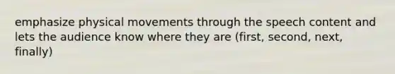 emphasize physical movements through the speech content and lets the audience know where they are (first, second, next, finally)