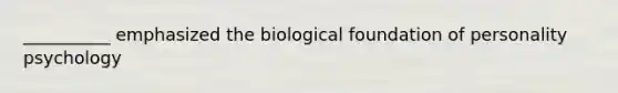 __________ emphasized the biological foundation of personality psychology