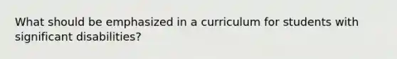 What should be emphasized in a curriculum for students with significant disabilities?