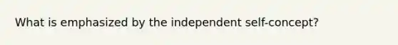 What is emphasized by the independent self-concept?