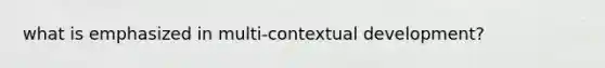 what is emphasized in multi-contextual development?
