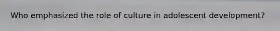 Who emphasized the role of culture in adolescent development?