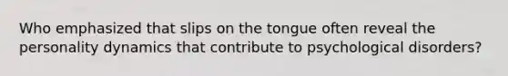 Who emphasized that slips on the tongue often reveal the personality dynamics that contribute to psychological disorders?