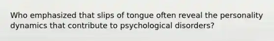 Who emphasized that slips of tongue often reveal the personality dynamics that contribute to psychological disorders?