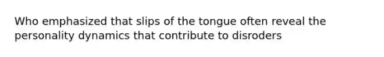 Who emphasized that slips of the tongue often reveal the personality dynamics that contribute to disroders