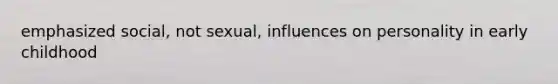 emphasized social, not sexual, influences on personality in early childhood