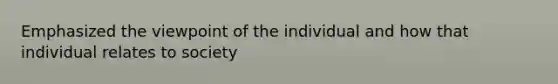 Emphasized the viewpoint of the individual and how that individual relates to society