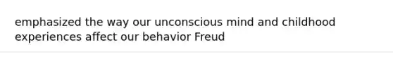 emphasized the way our unconscious mind and childhood experiences affect our behavior Freud