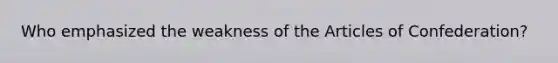 Who emphasized the weakness of the Articles of Confederation?