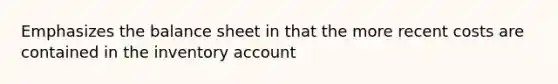 Emphasizes the balance sheet in that the more recent costs are contained in the inventory account