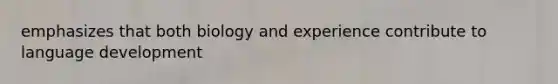 emphasizes that both biology and experience contribute to language development
