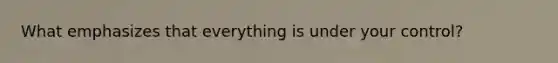 What emphasizes that everything is under your control?