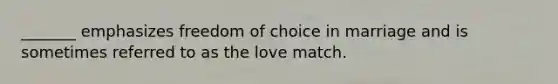 _______ emphasizes freedom of choice in marriage and is sometimes referred to as the love match.