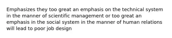 Emphasizes they too great an emphasis on the technical system in the manner of scientific management or too great an emphasis in the social system in the manner of human relations will lead to poor job design