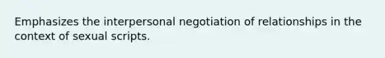 Emphasizes the interpersonal negotiation of relationships in the context of sexual scripts.