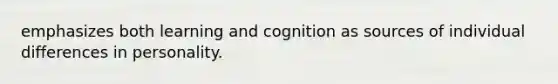 emphasizes both learning and cognition as sources of individual differences in personality.