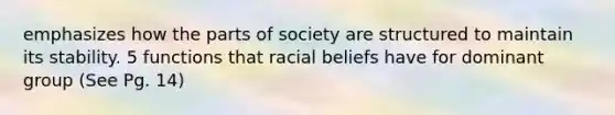 emphasizes how the parts of society are structured to maintain its stability. 5 functions that racial beliefs have for dominant group (See Pg. 14)