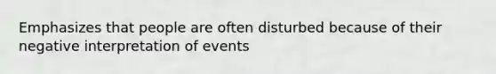 Emphasizes that people are often disturbed because of their negative interpretation of events