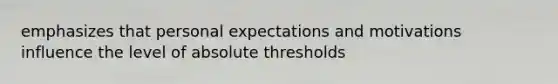 emphasizes that personal expectations and motivations influence the level of absolute thresholds