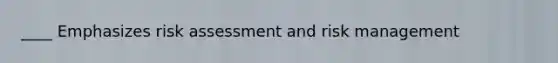 ____ Emphasizes risk assessment and risk management