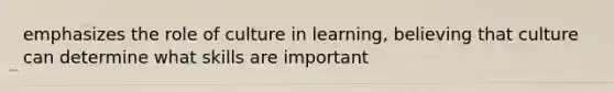 emphasizes the role of culture in learning, believing that culture can determine what skills are important