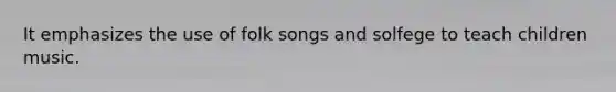 It emphasizes the use of folk songs and solfege to teach children music.