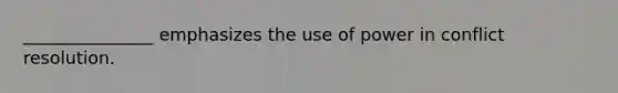 _______________ emphasizes the use of power in conflict resolution.