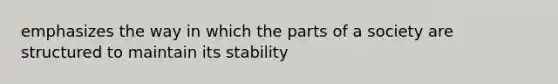 emphasizes the way in which the parts of a society are structured to maintain its stability