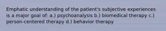 Emphatic understanding of the patient's subjective experiences is a major goal of: a.) psychoanalysis b.) <a href='https://www.questionai.com/knowledge/kCaqcyZQ3m-biomedical-therapy' class='anchor-knowledge'>biomedical therapy</a> c.) person-centered therapy d.) behavior therapy