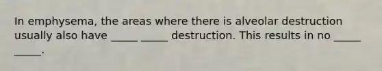 In emphysema, the areas where there is alveolar destruction usually also have _____ _____ destruction. This results in no _____ _____.