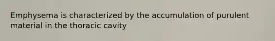 Emphysema is characterized by the accumulation of purulent material in the thoracic cavity