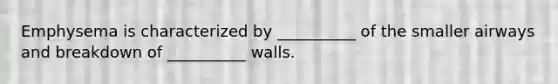 Emphysema is characterized by __________ of the smaller airways and breakdown of __________ walls.​