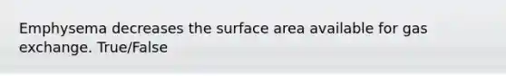 Emphysema decreases the surface area available for gas exchange. True/False