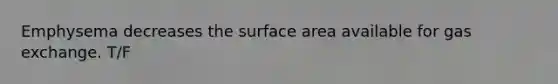 Emphysema decreases the surface area available for gas exchange. T/F