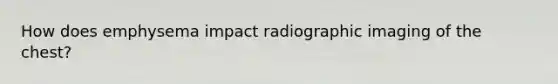 How does emphysema impact radiographic imaging of the chest?