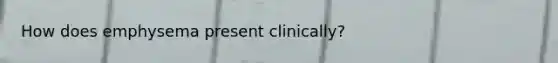 How does emphysema present clinically?