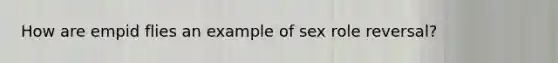 How are empid flies an example of sex role reversal?