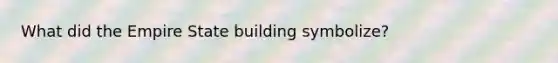 What did the Empire State building symbolize?