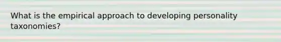What is the empirical approach to developing personality taxonomies?