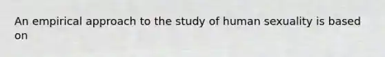 An empirical approach to the study of human sexuality is based on