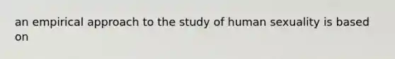 an empirical approach to the study of human sexuality is based on