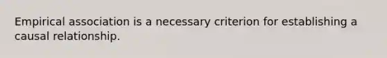 Empirical association is a necessary criterion for establishing a causal relationship.