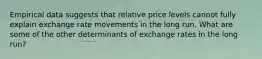 Empirical data suggests that relative price levels cannot fully explain exchange rate movements in the long run. What are some of the other determinants of exchange rates in the long run?